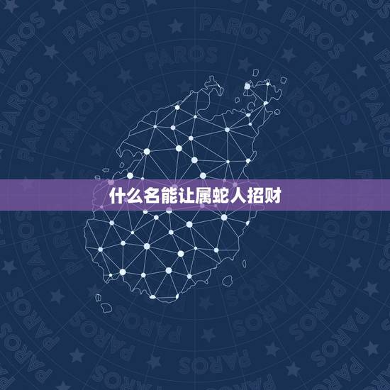 什么名能让属蛇人招财，属蛇的微信名取什么可以招财