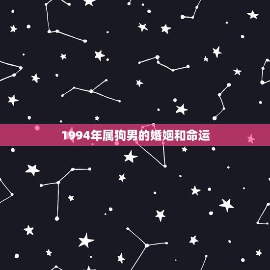 1994年属狗男的婚姻和命运,1994年属狗的感情运势 1994年属狗男的婚姻和命运,1994年属狗的感情运势