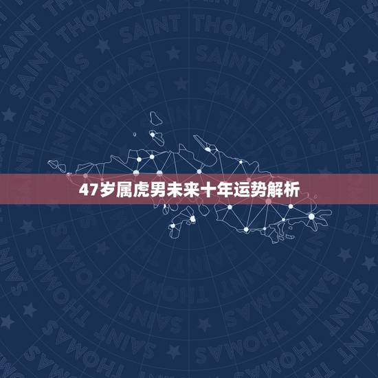47岁属虎男未来十年运势解析,属虎男人2022 年下半年运势及运程 47岁属虎男未来十年运势解析,属虎男人2022 年下半年运势及运程