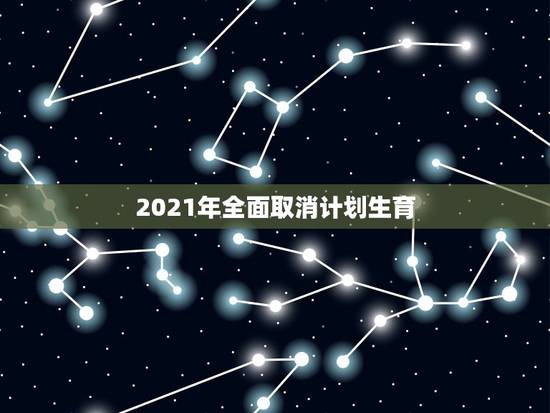 2021年全面取消计划生育，计划生育法2021年新规定？