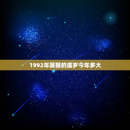 1992年属猴的虚岁今年多大,1992年今年虚岁多大2022 1992年属猴的虚岁今年多大,1992年今年虚岁多大2022