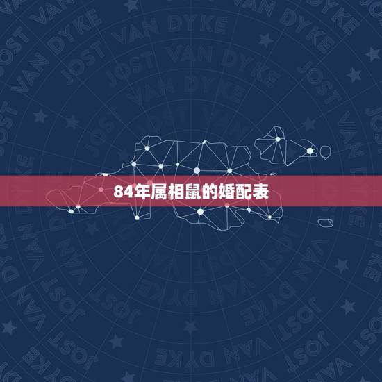 84年属相鼠的婚配表,84年属鼠的和什么生肖最配? 84年属相鼠的婚配表,84年属鼠的和什么生肖最配?