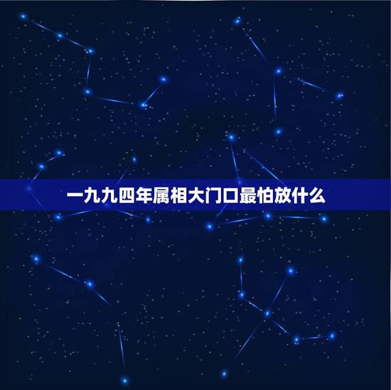 一九九四年属相大门口最怕放什么,农历一九九四年出生生肖属什么? 一九九四年属相大门口最怕放什么,农历一九九四年出生生肖属什么?