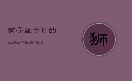 狮子座今日的运势好吗(20240603)