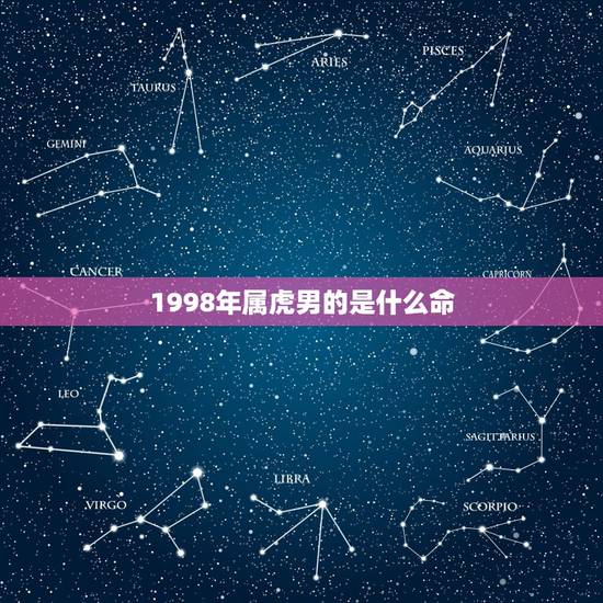 1998年属虎男的是什么命,98属虎一生三大坎 1998年属虎男的是什么命,98属虎一生三大坎