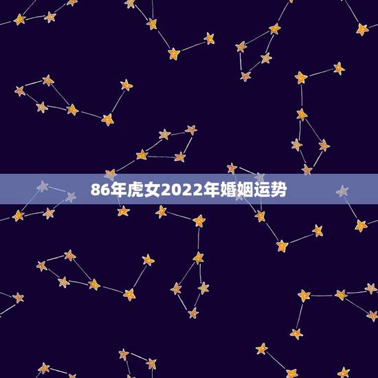 86年虎女2022年婚姻运势,2022有添丁之喜的生肖 86年虎女2022年婚姻运势,2022有添丁之喜的生肖