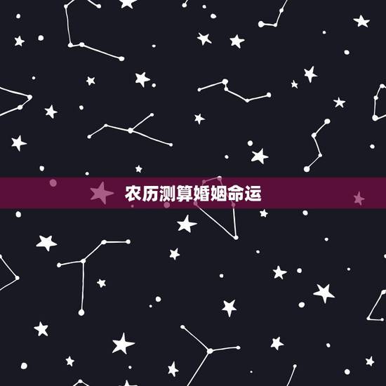 农历测算婚姻命运，算婚姻和命运