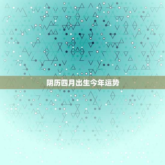 阴历四月出生今年运势,属鸡阴历四月运势如何 阴历四月出生今年运势,属鸡阴历四月运势如何