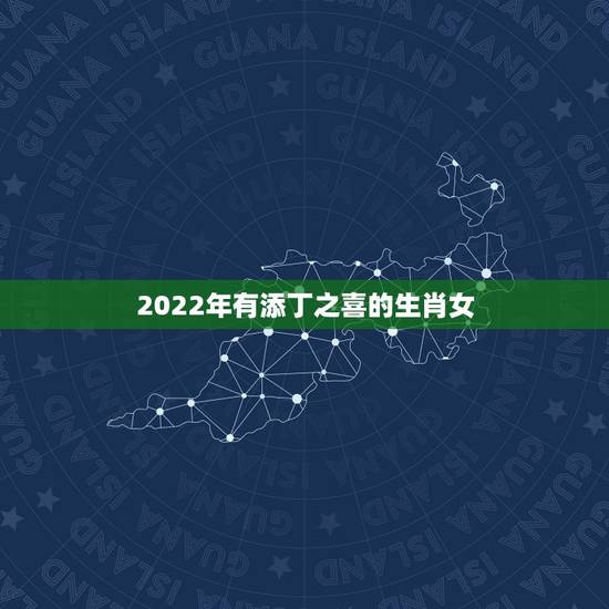2022年有添丁之喜的生肖女,2021年会怀孕的生肖女 2022年有添丁之喜的生肖女,2021年会怀孕的生肖女