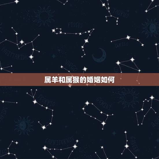 属羊和属猴的婚姻如何,属牛和属羊的婚姻如何 属羊和属猴的婚姻如何,属牛和属羊的婚姻如何