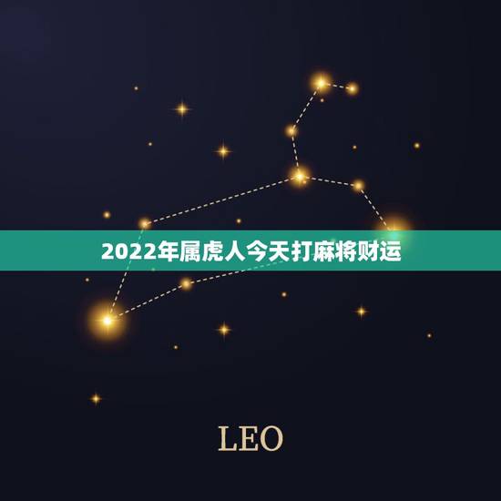 2022年属虎人今天打麻将财运,2022属狗人全年运势 2022年属虎人今天打麻将财运,2022属狗人全年运势
