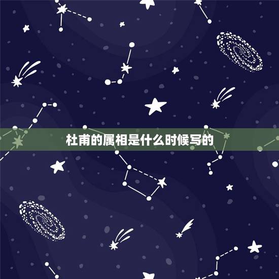 杜甫的属相是什么时候写的,杜甫写的属相一诗中最能表现出诗人感情的是哪句 杜甫的属相是什么时候写的,杜甫写的属相一诗中最能表现出诗人感情的是哪句