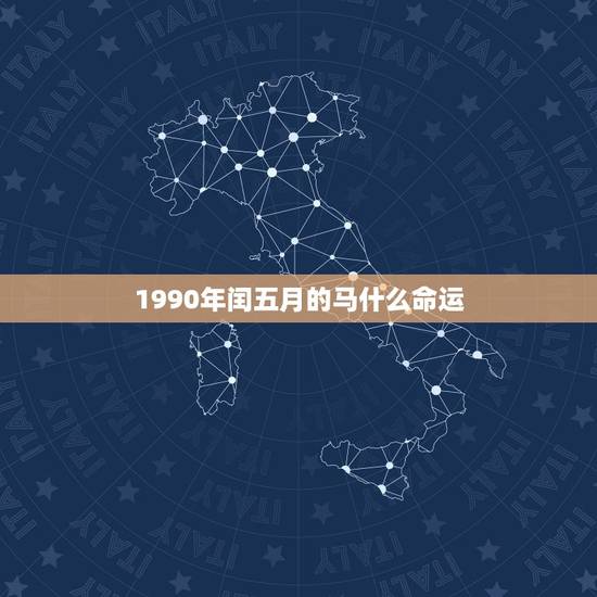 1990年闰五月的马什么命运,1990年润5月25日属马是什么命 1990年闰五月的马什么命运,1990年润5月25日属马是什么命