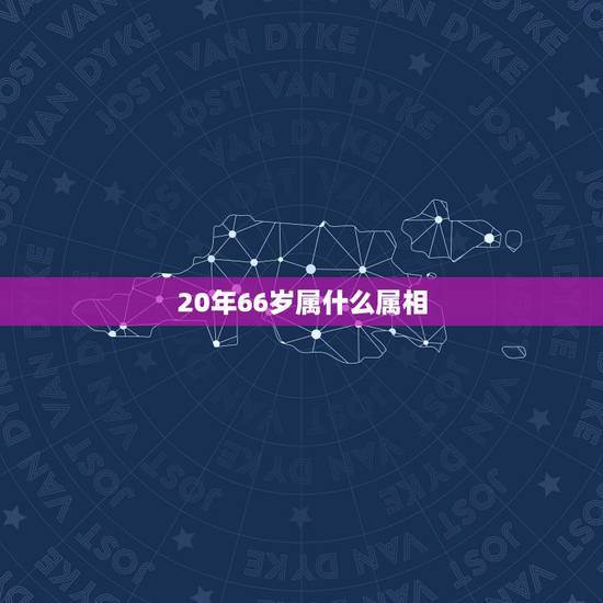 20年66岁属什么属相，今年六十岁属什么生肖？