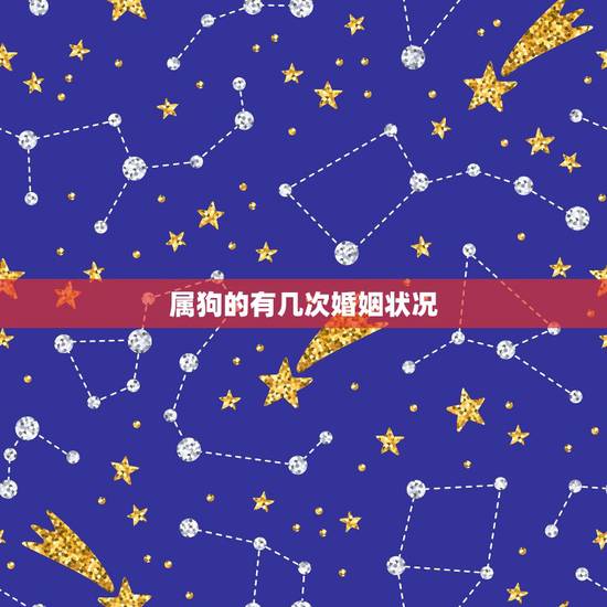 属狗的有几次婚姻状况,属狗男在意你的表现 属狗的有几次婚姻状况,属狗男在意你的表现