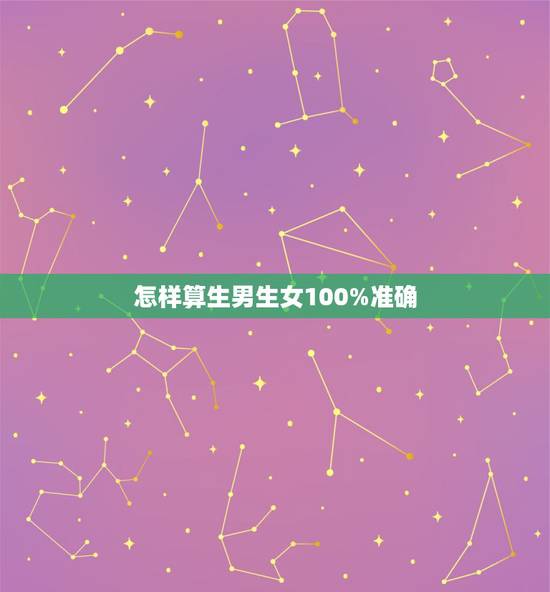 怎样算生男生女100%准确,怎么算生男生女最准确性高 怎样算生男生女100%准确,怎么算生男生女最准确性高