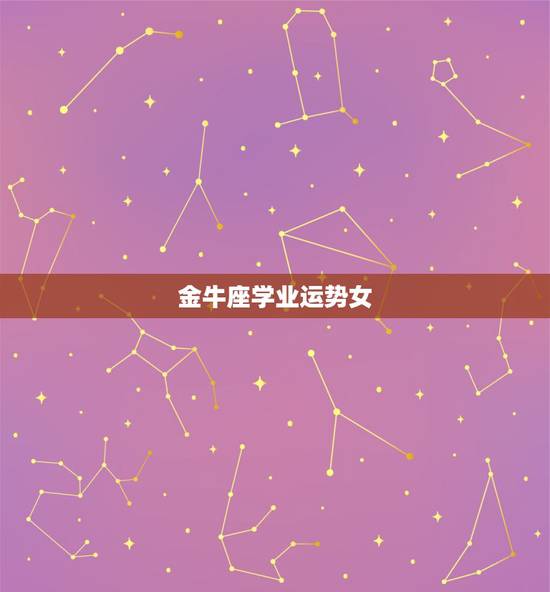 金牛座学业运势女，金牛女生今年的运势会怎样呢？