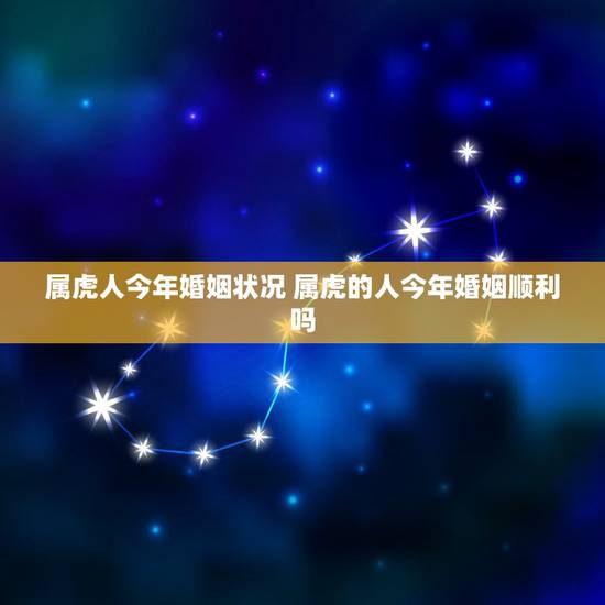 属虎人今年婚姻状况 属虎的人今年婚姻顺利吗 属虎人今年婚姻状况 属虎的人今年婚姻顺利吗