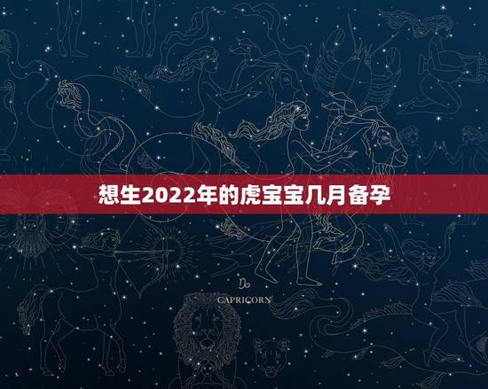 想生2022年的虎宝宝几月备孕，想在2022年12月前生几月怀孕