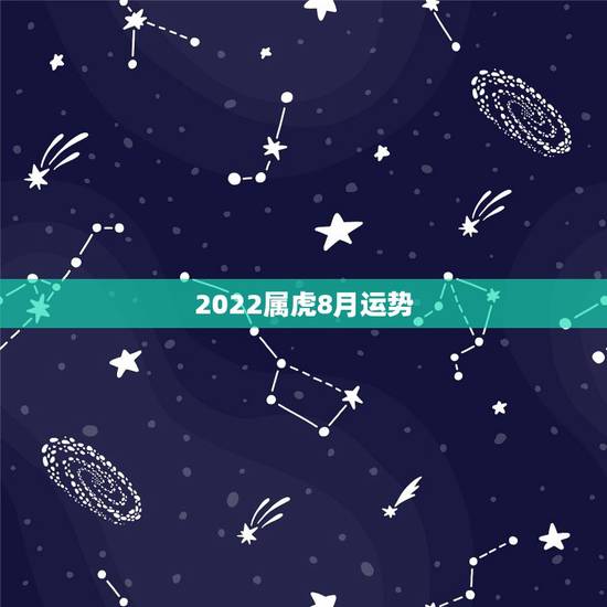2022属虎8月运势,2022年属虎几月出生好 2022属虎8月运势,2022年属虎几月出生好