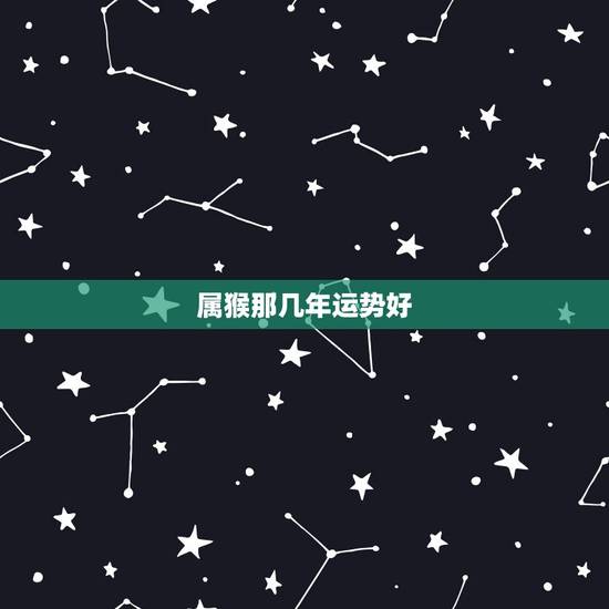 属猴那几年运势好，属兔哪年运势更好