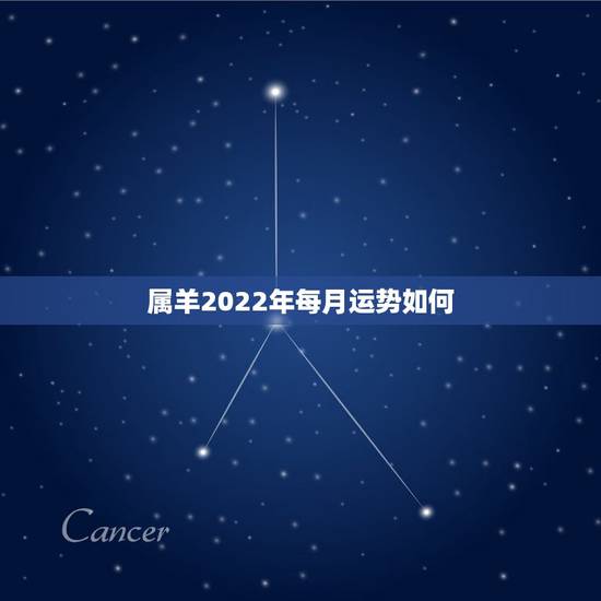 属羊2022年每月运势如何，79属羊2022 年运势及运程