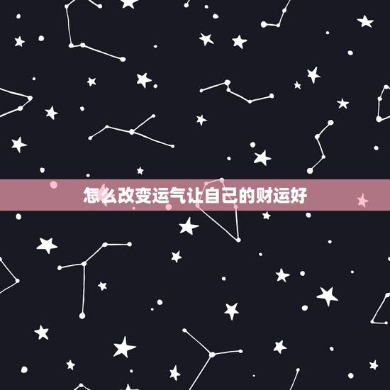 怎么改变运气让自己的财运好,运气背怎么办 怎么改变运气让自己的财运好,运气背怎么办