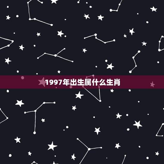 1997年出生属什么生肖，97年出生的属相是啥？