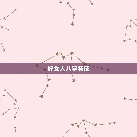 好女人八字特征,好命的八字女命 好女人八字特征,好命的八字女命