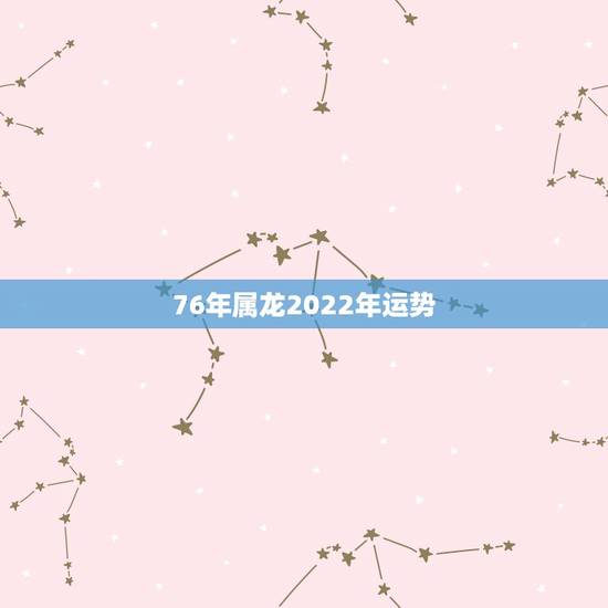 76年属龙2022年运势,2021属龙的全年运势 76年属龙2022年运势,2021属龙的全年运势