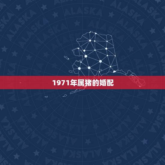 1971年属猪的婚配,1971年属猪男和属狗女的婚配 1971年属猪的婚配,1971年属猪男和属狗女的婚配