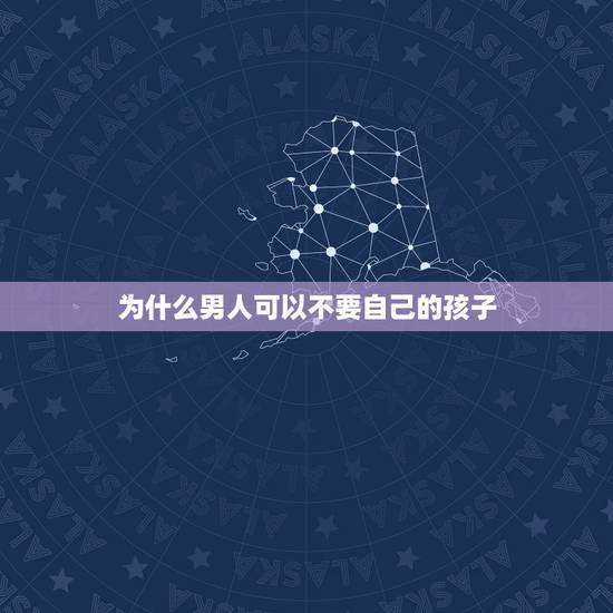 为什么男人可以不要自己的孩子,连自己孩子都可以不要也要和别的男人生活, 为什么男人可以不要自己的孩子,连自己孩子都可以不要也要和别的男人生活,
