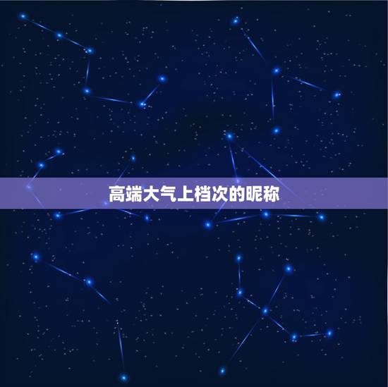 高端大气上档次的昵称,高端大气上档次的网名。 高端大气上档次的昵称,高端大气上档次的网名。