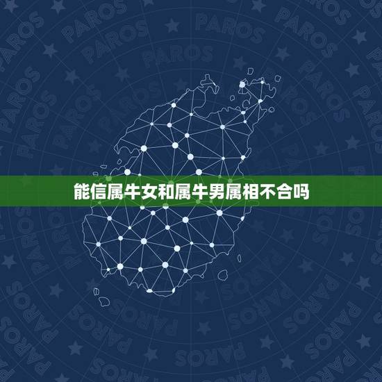 能信属牛女和属牛男属相不合吗，我属牛，我男朋友属狗，我们属相不合，我们