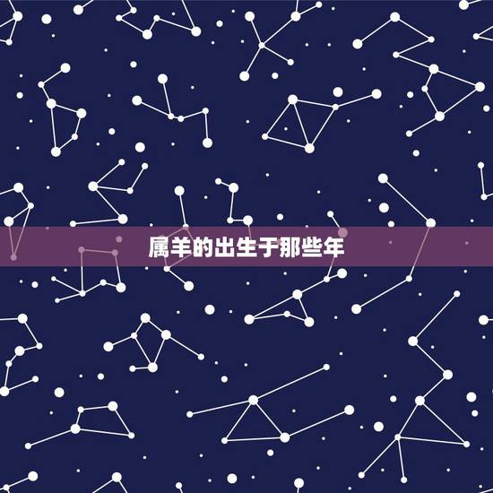 属羊的出生于那些年，属羊的是哪一年出生的