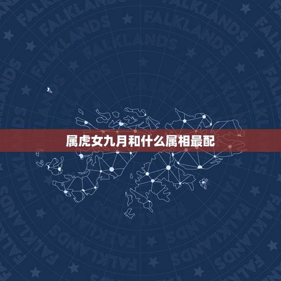 属虎女九月和什么属相最配,属虎女和什么属相最配? 属虎女九月和什么属相最配,属虎女和什么属相最配?