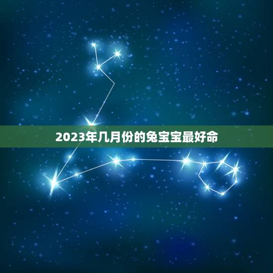 2023年几月份的兔宝宝最好命,夫妻都是属羊,生个兔宝宝几月最好啊?谢 2023年几月份的兔宝宝最好命,夫妻都是属羊,生个兔宝宝几月最好啊?谢