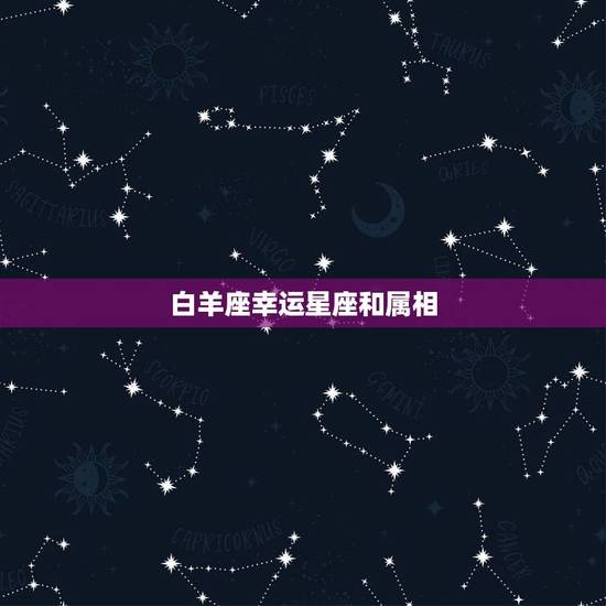 白羊座幸运星座和属相，白羊座的运势在12星座中属第几