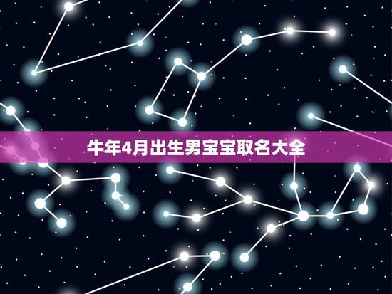 牛年4月出生男宝宝取名大全,21年5月21号下午15点25分出生的牛男 牛年4月出生男宝宝取名大全,21年5月21号下午15点25分出生的牛男