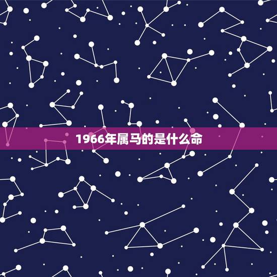 1966年属马的是什么命,1966年属马2022年运势 1966年属马的是什么命,1966年属马2022年运势