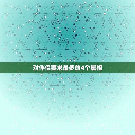 对伴侣要求最多的4个属相,婚配属相问题 对伴侣要求最多的4个属相,婚配属相问题