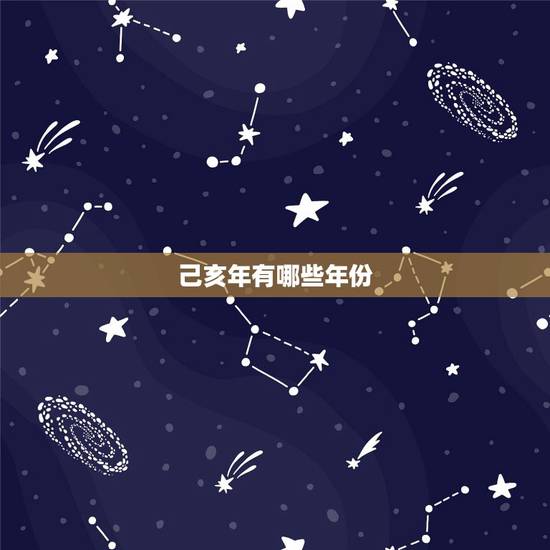 己亥年有哪些年份,己亥日是什么时辰 己亥年有哪些年份,己亥日是什么时辰