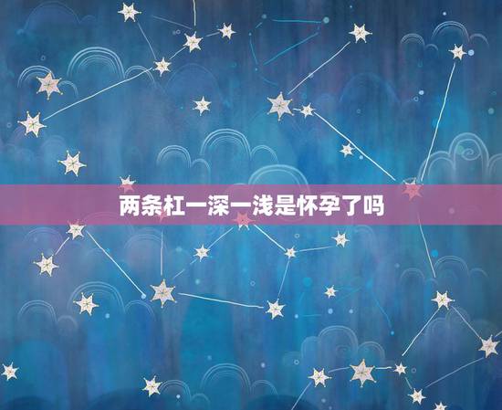 两条杠一深一浅是怀孕了吗，怀孕试纸上明明是两条杠 为什么没有怀孕