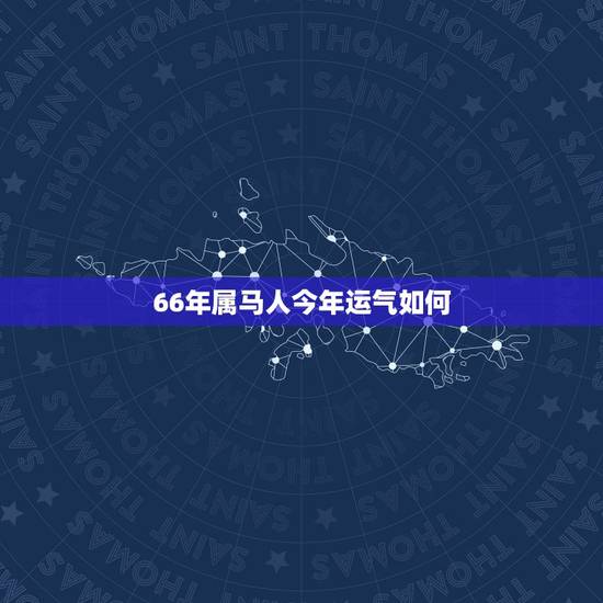 66年属马人今年运气如何,1966年属马的人2016年运程 66年出生 66年属马人今年运气如何,1966年属马的人2016年运程 66年出生