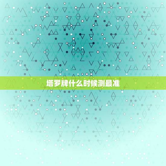 塔罗牌什么时候测最准,最好的塔罗牌?算的最准的 塔罗牌什么时候测最准,最好的塔罗牌?算的最准的