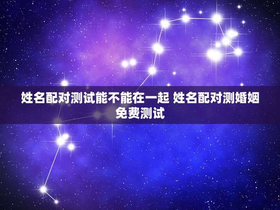 姓名配对测试能不能在一起 姓名配对测婚姻免费测试