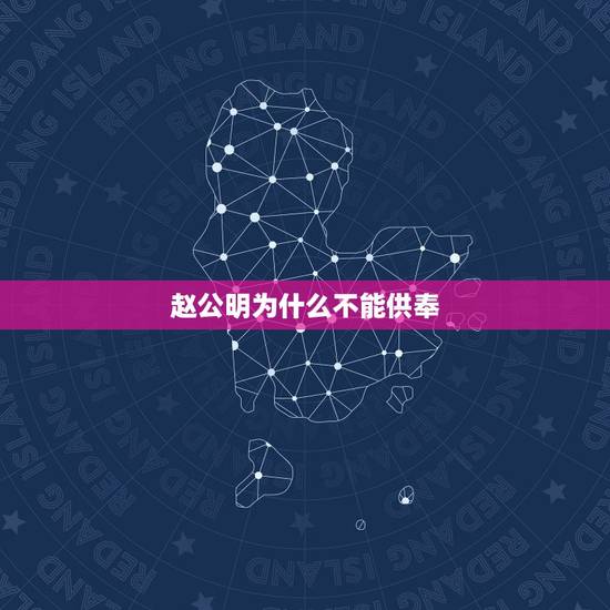 赵公明为什么不能供奉，财神赵公明摆放的位置与供养