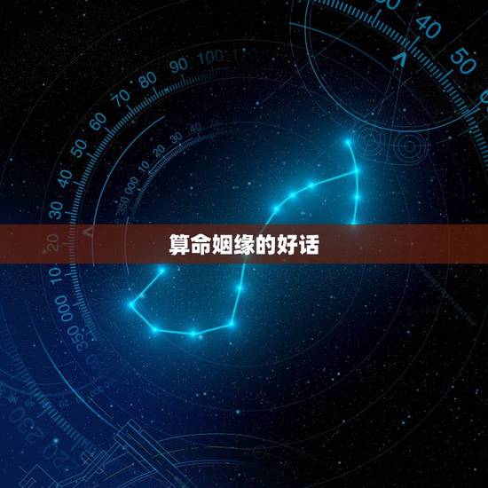 算命姻缘的好话,算命的如果要讨人喜欢一般会说些什么话啊 算命姻缘的好话,算命的如果要讨人喜欢一般会说些什么话啊