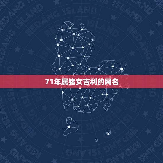 71年属猪女吉利的网名，71年属猪的女人，应该用什么微信昵称？