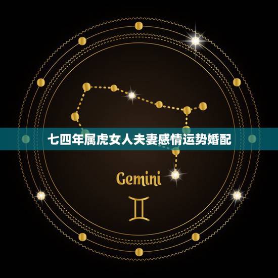 七四年属虎女人夫妻感情运势婚配，74年属虎女人今年运气与爱情，与什么生